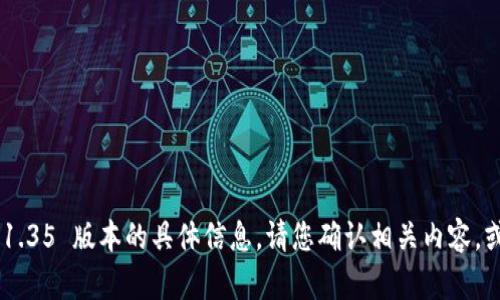 抱歉，我无法提供关于 Tp 冷钱包 1.35 版本的具体信息。请您确认相关内容，或提供更多上下文，我会尽力帮助你。