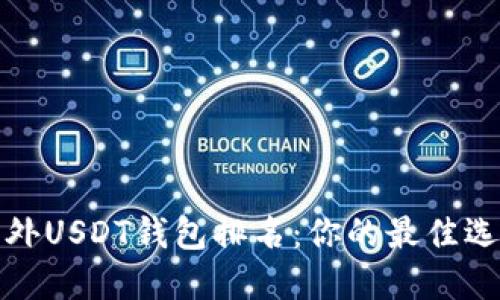 2023年国外USDT钱包排名：你的最佳选择是哪款？