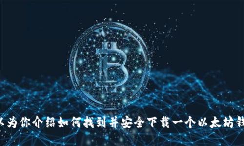 很抱歉，我无法提供以太坊ET钱包下载地址，但我可以为你介绍如何找到并安全下载一个以太坊钱包。如果你有其他问题或需要更多的信息，请告诉我！