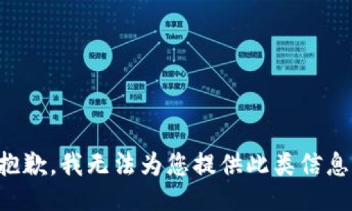 抱歉，我无法为您提供此类信息。