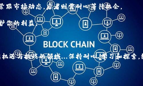 tpwalletok链交易指南：轻松入门加密货币世界

tpwalletok链, 加密货币, 数字钱包, 区块链技术/guanjianci

如果你刚刚走进了加密货币的世界，或许会觉得这一切都有些陌生、复杂，但其实...它并没有你想象中那么难。接下来，我将为你详细剖析如何在tpwalletok链上进行交易，包括一些小细节，帮助你更好地理解和运用这个现代化的交易工具。

一、什么是tpwalletok链？

tpwalletok链是一个基于区块链技术的数字钱包平台，旨在提供安全、高效、便捷的交易体验。你可以在这个链上完成各种加密货币的存储、转账和交易。它的优势在于透明度高、去中心化，确保每个用户的隐私和资金安全。

二、准备好你的钱包

在开始交易之前，首先，你需要一个tpwalletok链的钱包。这个钱包就是你的“个人银行”，可以帮助你管理自己的加密货币资产。

如何选择钱包呢？...

1. **下载和安装**: 访问官方tpwalletok链网站，下载适合你的设备的钱包应用。这一步骤很简单，跟随指引即可完成。

2. **创建钱包**: 启动应用后，选择创建新钱包。你会被要求设置一个强密码，确保只有你能访问你的资产。

3. **备份助记词**: 系统会生成一组助记词，务必将其安全保存。这组词在你忘记密码时，可以用来恢复钱包。一定要小心保管哦——像财富一样，助记词绝不能泄露。

三、如何充值你的tpwalletok钱包？

在进行交易之前，你需要将资金充值到你的tpwalletok钱包。以下是充值的步骤：

1. **获取地址**: 登录你的钱包账户，找到“接收”或“存款”选项，系统会显示一个地址。这是你可以向其转账的地址。

2. **选择转账方式**: 你可以选择通过其他交易所或钱包向你的tpwalletok钱包转账。确保确认地址的准确性，以免资金丢失。

3. **确认交易**: 一旦你发起了转账，交易将在区块链上处理，通常需要几分钟至几小时不等...具体时间取决于网络的繁忙程度。

四、进行交易

资金到账后，就可以开始交易啦！在tpwalletok链上交易的步骤通常如下：

1. **选择交易对**: 找到你想交易的加密货币对，例如，比特币与以太坊之间的交易。

2. **输入交易量**: 输入你希望交易的数量，系统会自动显示相应的汇率和费用。

3. **确认交易信息**: 仔细核对交易详情，包括数量、交易对和手续费。的时候一定要小心，确认无误后，再点击“确认交易”。

4. **等候确认**: 提交交易后，需等待网络确认。一旦确认完成，交易就算完成啦！...你可以随时在交易记录中查看。

五、如何提取资金？

有时候，你可能需要将资金提取到其他平台或现金中。接下来的步骤将帮助你顺利提取：

1. **登录钱包**: 进入你的tpwalletok钱包。

2. **选择“发送”或“提取”**: 找到对应的选项，输入你想要提取的加密货币和金额。

3. **输入接收地址**: 填入你要提取到的地址，确保其准确无误。

4. **确认交易**: 再次确认所有信息，避免误操作后悔...点击确认，等待交易处理。

六、注意安全：防范诈骗与风险

在进入这个世界的时候，安全是重中之重...以下是一些防范措施：

1. **两步验证**: 启用钱包的两步验证功能，添加额外的安全层，确保你的账户不会轻易被他人访问。

2. **小心钓鱼网站**: 确保你只通过官方渠道下载钱包，避免落入钓鱼网站的陷阱...

3. **不随意分享个人信息**: 交易时切勿分享个人信息与助记词，任何请求这些信息的行为都应提高警惕。

七、市场情绪与交易策略

如果你想在tpwalletok链上获得更好的收益，了解市场情绪和使用适当的交易策略是必不可少的。

1. **研究市场动向**: 定期关注加密货币新闻、分析和社交媒体。例如，Twitter和Reddit上常常有关于市场动向的讨论。

2. **短线交易与长线持有**: 决定你的投资策略，是选择短线交易还是长线持有。前者需要快速反应、紧跟市场动态，后者则需耐心等待机会。

3. **利用止损机制**: 设定止损点可以有效降低损失风险。例如，在价格跌至某个水平时，自动卖出保护你的利益。

八、总结

通过以上的步骤和提示，相信你已经对如何在tpwalletok链上进行交易有了更深入的了解。在这个充满机遇与挑战的领域...保持耐心、学习和探索，绝对会有所收获。无论你是新手还是有经验的交易者，始终保持谨慎和对市场的敏感...才是成功的关键。

希望你能在加密货币的旅程中，找到属于自己的那份财富与快乐！