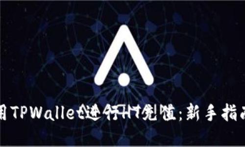 如何使用TPWallet进行HT充值：新手指南与技巧