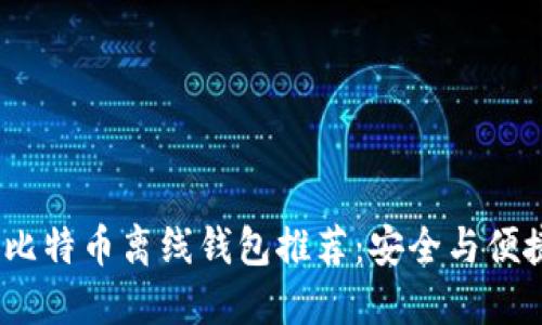 2023年最佳比特币离线钱包推荐：安全与便捷的完美结合