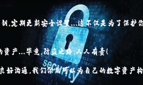 当你的TPWallet私钥被盗后，你应该这样做！
TPWallet, 私钥, 资产安全, 防盗/guanjianci

第一步：立即停止所有交易
如果你发现你的TPWallet私钥被盗，首先要做的就是保持冷静。这不是一件轻松的事情，但是赶紧冷静下来...然后，立即停止所有的交易和转账。你可能会想着“我能不能再转一点出去？”但这个时候，任何的操作都可能导致你资产的进一步损失。

第二步：更改你的安全设置
接下来，你应该尽快检查你的TPWallet账户的安全设置。这意味着你需要更改所有的密码，包括与钱包相关的任何第三方服务的密码。不够？那就好好的想想，是不是还曾经用过同样的密码在其他地方？如果是，从现在开始，立刻更改它们...使用复杂一点的密码，添加双重认证，尽量提高账户的安全性。

第三步：查找黑产和可疑活动
在你的资产安全防线建立起来之前，别急着舒口气——你需要查看所有与账户相关的活动记录，查找是否有可疑的交易。如果你发现任何陌生的转账或者黑产交易，记录下这些信息。这对于后续的处理至关重要...不仅能够帮助你了解损失的具体情况，还可能成为后期追责的证据。

第四步：联系TPWallet客服
不要渡过河拆桥—及时联系TPWallet的客服是极其重要的。他们会向你提供专业的支持，帮助你了解下一步该如何处理。记得在与他们交流时，提供尽量详细的信息，包括被盗的时间、账户活动等...如果客服有反馈，注意保持沟通畅通，以便获得相应的支持。

第五步：报警并记录所有证据
你也许不愿意相信这一点，但是这时候报警是非常必要的。把所有相关的证据都记录下来—被盗的时间、交易的细节、与你钱包相关的所有交流记录等...警方可能无法直接帮你找回资产，但他们可以为你提供必要的支持，甚至作为后续法律行动的依据。

第六步：提高日后的安全意识
经过这样一次教训之后，未来的资产安全意识显得尤为重要。考虑采取以下措施：使用多重签名钱包，分散资产存放，定期备份私钥，定期更新安全设置...这不仅是为了保护你在TPWallet上的资产，还要防止今后类似的事件发生。

第七步：学习和分享经验
最后，不要把这次经历藏在心里，相反，应该将其分享给身边的朋友和社区。写篇博客，分享给大家，让更多人明白如何保护自己的资产...毕竟，防盗之路，人人有责！

总之，面对私钥被盗的情况，冷静处置和及时应对是最关键的。虽然这条路充满挑战，但通过提升技术安全意识和与TPWallet的良好沟通，我们依然可以为自己的数字资产构建起一道坚固的防线。它的价值不仅来自于数字，更在于我们对安全的重视与坚持！