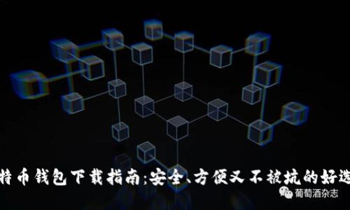 比特币钱包下载指南：安全、方便又不被坑的好选择