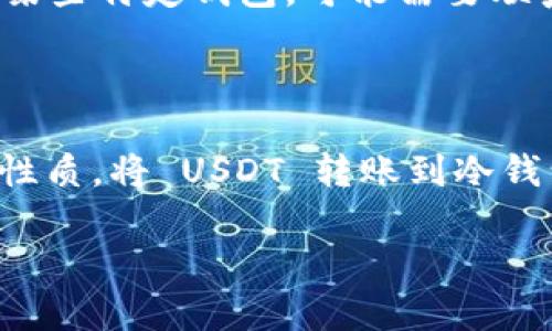 USDT 转到冷钱包后，一般来说是无法撤回的。区块链技术的核心特性之一就是不可逆性。一旦交易被发送并在区块链上得到确认，便无法更改或撤回。

什么是冷钱包？

冷钱包是指未连接互联网的钱包，常见的如硬件钱包、纸钱包等。相较于热钱包（在线钱包），冷钱包提供了更高的安全性，特别适合存储大量的加密货币。由于冷钱包离线存储，其被攻击的风险显著降低。

USDT 转账的不可逆性

USDT 作为一种基于区块链的稳定币，其交易一旦通过区块链网络确认，便无法撤回。这是区块链技术的基本特性之一：所有的交易记录都是永久储存在区块链上的，任何人都无法对其进行修改或删除。

如何安全地转账到冷钱包？

在将 USDT 转账到冷钱包之前，确保你已做好充足的准备工作：

ul
  listrong双重确认地址：/strong转账前先确认冷钱包地址的准确性，可以通过二维码扫描等方式来避免输入错误。/li
  listrong小额测试：/strong建议第一次转账时，先从热钱包转一小部分 USDT，以确认地址无误后再进行大额转账。/li
  listrong备份私钥：/strong冷钱包的私钥是获取和管理你加密资产的唯一凭证，务必妥善保管。/li
/ul

如果转错了怎么办？

如果你不小心将 USDT 转账到错误的地址，理想情况下，交易是无法撤回的。但有时，转账到某些可恢复的地址上，如交易所或某些特定钱包，可能需要联系他们的客服，但成功率极低。通常情况下，一旦发送到错误地址，其后果是不可逆的......你可能要面临失去这部分资金的风险。

总结

在进行任何加密货币的转账时，请务必小心谨慎，确保你了解每一步流程，特别是通过区块链转账一旦确认后就无法撤回这一性质。将 USDT 转账到冷钱包是一种安全存储方式，但在确保万无一失的情况下进行转账，才是真正的智慧之选。 

希望这些信息能够帮助你更好地理解USDT和冷钱包之间的关系，避免不必要的损失。如果还有其他问题，随时可以问我哦！