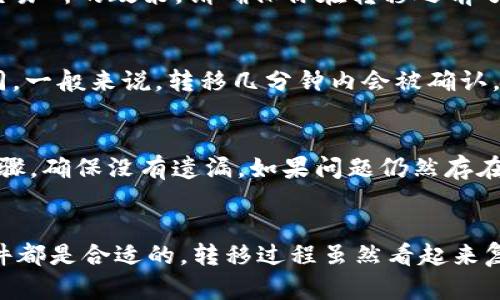 鲸交易所的币能转到TPWallet里，具体取决于几项因素，包括该交易所支持的区块链网络和TPWallet对相应币种的支持情况。为了解决你的疑问，可以按照以下几个步骤进行了解：

1. 检查支持的币种
首先，你需要确认在鲸交易所中你想要转移的币种。鲸交易所上可能会有多种加密货币，例如比特币、以太坊等。在决定转移之前，请查看鲸交易所的官方信息，确认你要转移的币种是否支持。

2. 核实TPWallet的支持
接下来，你需要访问TPWallet的官方网站或应用，查看该钱包是否支持你要转移的币种。通常来说，对于主流币种，TPWallet是支持的，但对于一些小币种或新币种，可能就需要额外确认。

3. 检查网络兼容性
币种不仅仅是决定转移的关键，网络的兼容性同样重要。例如，如果你在鲸交易所拥有的是基于ERC-20的以太坊代币，那么在TPWallet中，你也需要确保选定的地址是支持ERC-20的地址。如果网络不兼容，转移就无法完成。

4. 确认转移步骤
如果上述条件都符合，接下来就是实际转移的步骤。一般来说，在鲸交易所中，你需要找到提现或转移选项，然后输入TPWallet中的接收地址。一定要确保地址的准确性，因为任何输入错误都可能导致币种的永久丢失。

5. 注意交易费用
在转移过程中，通常会有一些交易费用。这些费用的具体数额不同取决于网络的拥堵情况和交易所的政策。请确保你在转移之前了解相关费用，以免在转移时出现意外问题。

6. 等待确认
转移请求提交后，你需要耐心等待。区块链的确认时间可能会因为网络情况的不同而有所不同。一般来说，转移几分钟内会被确认，但在繁忙时段，这个时间可能会延长。

7. 确认接收
一旦转移完成，你可以在TPWallet中查看所转币种的余额。如果出现任何问题，请核对每个步骤，确保没有遗漏。如果问题仍然存在，建议您联系鲸交易所的客服或TPWallet的技术支持。

总结
综上所述，鲸交易所的币转移到TPWallet是可行的，但需要确保币种支持和网络兼容性等条件都是合适的。转移过程虽然看起来复杂，但只要按照步骤操作，细心谨慎，就能够顺利完成。