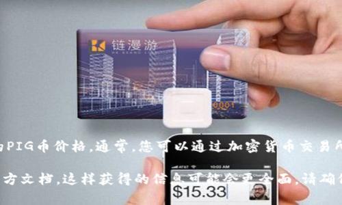 截至我的最新数据更新（2023年10月），我无法提供实时的加密货币价格，包括TPWallet的PIG币价格。通常，您可以通过加密货币交易所或提供加密货币信息的网站来获取最新的价格信息，例如CoinMarketCap、CoinGecko等。

如果您想了解更多关于PIG币的背景、用途或市场表现，您可以访问相关的社区讨论或者官方文档，这样获得的信息可能会更全面。请确保在进行任何投资之前，进行充分的研究和风险评估。