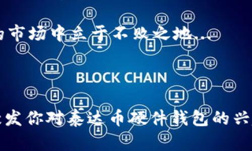 泰达币硬件钱包是什么？走进数字货币安全的新维度

在如今这个数字货币时代，安全性无疑是每个投资者最为关心的话题之一。对于那些投资了泰达币（Tether）的人来说，了解泰达币硬件钱包的作用变得至关重要。为何硬件钱包如此重要？又如何帮助我们更好地管理和保护我们的数字资产？...

什么是泰达币？

首先，了解泰达币本身至关重要。泰达币是一种稳定币，旨在将币值与法定货币（如美元）挂钩。简单来说，1个泰达币通常等于1美元。这使得泰达币在波动性极大的加密货币市场中，成为了一个相对安全的选择...

为什么投资者会选择泰达币？或者说，泰达币有哪些优势呢？泰达币不仅在交易所的流动性强大，它还为投资者提供了一个在市场波动时的安全港。同时，泰达币的使用并非仅限于交易与储值，越来越多的商家和服务平台开始接受泰达币作为支付方式，这在一定程度上增强了其应用价值...

硬件钱包的概念

为了全面理解泰达币硬件钱包，我们首先需要明白“硬件钱包”这个词究竟意味着什么。硬件钱包是一种物理设备，专门用来存储加密货币的私钥。与在线钱包或软件钱包相比，硬件钱包提供了更高的安全性：...

ul
    li私钥永不离开设备，即使设备连接到互联网，私钥也不会暴露.../li
    li黑客和恶意软件很难攻击，因为硬件钱包不依赖于网络连接.../li
/ul

这种高安全性使得硬件钱包成为长期持有加密资产的投资者的首选，尤其是当我们谈论泰达币的存储和保护时...

泰达币硬件钱包的优势

那么，泰达币硬件钱包究竟带来了哪些具体的优势呢？以下是一些关键点：

ul
    listrong安全性高：/strong作为一种离线存储方式，硬件钱包能有效防止黑客攻击.../li
    listrong私钥保护：/strong用户的私钥永远不会被存储在联网设备上，极大降低了泄露风险.../li
    listrong宏观兼容性：/strong很多硬件钱包支持多种加密货币，不仅限于泰达币.../li
    listrong用户友好：/strong对于新手而言，现代硬件钱包在使用时的界面设计相对直观，减少了操作上的困难.../li
/ul

当然，选择合适的硬件钱包也很重要，不同的品牌和型号在功能和安全性上可能存在差异。...

如何选择泰达币硬件钱包

在选择泰达币硬件钱包时，我们需要考虑以下几个方面：

ul
    listrong品牌信誉：/strong选择一个市场影响力大、用户反馈好的品牌是非常重要的.../li
    listrong安全技术：/strong查看硬件钱包是否采用双重认证、密码保护等功能.../li
    listrong兼容性：/strong确保硬件钱包能支持泰达币及其他主流币种.../li
    listrong用户体验：/strong简单易用的界面和良好的客户支持也是选择的重要因素.../li
/ul

在这个过程中，不妨参考一下其他投资者的评测和使用体验，那些经验分享往往能帮助你做出更明智的选择...

如何使用泰达币硬件钱包

接下来，让我们聊聊如何正确使用泰达币硬件钱包...

ul
    listrong初始化：/strong按照说明书的指引进行设备的初始化，并确保设定一个安全的密码.../li
    listrong备份助记词：/strong在设备初始化过程中，你会生成助记词，务必将其安全保存.../li
    listrong将泰达币存入钱包：/strong通过连接电脑或手机，将你的泰达币转移至硬件钱包中.../li
    listrong日常使用：/strong每次进行交易时，都需连接硬件钱包并进行确认.../li
/ul

B系列数字和传统货币之间的转换、支付和其他交易，均可通过硬件钱包简单完成，操作的便捷性会让你倍感舒心...

总结与前瞻

总之，泰达币硬件钱包无疑是保护你资产安全的重要工具。在数字货币投资日益火爆的今天，保持确保资产安全是每位投资者的首要任务...

通过硬件钱包，我们不仅能够更安全地存储泰达币，还可以灵活地应对市场变化。而随着硬件钱包技术的不断发展，未来必将迎来更加丰富的使用场景...

与此同时，了解市场动态、学习相关知识、正确管理资产，都是每位投资者应当具备的素养。只有在稳固的基础上，才能在这个多变的市场中立于不败之地...

泰达币, 硬件钱包, 数字货币, 安全存储/guanjianci 

这个简要的和内容只是个开始，真正的文章将在更深入的层面探讨这一领域，揭示出更多的细节和趋势。不过希望这部分内容能激发你对泰达币硬件钱包的兴趣，助你在数字货币投资的旅程中更安全而顺畅！...