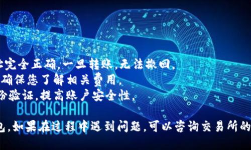 将SHIB币转移到IMT钱包的步骤如下：

### 1. 准备工作

在开始之前，请确保您有以下信息和准备：

- **SHIB币存在的交易所**：您需要在一个支持SHIB的加密货币交易所（如Binance、Coinbase等）拥有账户。
- **IMT钱包的地址**：确保您有IMT钱包的接收地址，这通常是一个字符串，包含字母和数字。

### 2. 登录交易所

首先，登录到您存有SHIB币的交易所账户。

```plaintext
1. 打开您交易所的网站或应用程序。
2. 输入用户名和密码进行登录。
```

### 3. 获取IMT钱包地址

在IMT钱包中，找到您的钱包地址：

```plaintext
1. 打开IMT钱包应用。
2. 选择接收（或“收款”）功能。
3. 复制您的钱包地址。
```

### 4. 选择SHIB币提取

在交易所中，找到提现或提取功能：

```plaintext
1. 在交易所主页，寻找“钱包”或“资产”选项。
2. 选择您持有的SHIB币。
3. 点击“提现”或“提取”按钮。
```

### 5. 填写提取信息

在提取页面中：

```plaintext
1. 粘贴刚才复制的IMT钱包地址。
2. 输入要转账的SHIB数量。
3. 检查相关的手续费信息。
```

### 6. 确认并提交

在确认所有信息准确无误后，您可以提交您的提取请求。通常，您会收到一封确认邮件或短信，要求您确认转账。

```plaintext
1. 查收确认邮件或短信。
2. 点击确认链接或输入代码。
```

### 7. 等待交易确认

转账通常需要一些时间来处理，您可以在交易所查看转账状态。确认交易通常分为以下步骤：

```plaintext
1. 访问“提现记录”或“交易记录”。
2. 查看转账状态。
```

### 8. 验证SHIB币到账

最后，返回IMT钱包查看您的SHIB余额，确保转账成功。

```plaintext
1. 打开IMT钱包。
2. 检查您的SHIB余额。
```

### 注意事项

- **确认地址**：确保您输入的IMT钱包地址完全正确，一旦转账，无法撤回。
- **手续费**：各交易所的手续费可能不同，确保您了解相关费用。
- **安全性**：建议您启用交易所的双重身份验证，提高账户安全性。

这样，您就可以成功将SHIB币转移到IMT钱包。如果在过程中遇到问题，可以咨询交易所的客服寻求帮助。希望这个过程对您有所帮助！