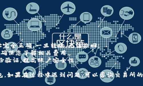 将SHIB币转移到IMT钱包的步骤如下：

### 1. 准备工作

在开始之前，请确保您有以下信息和准备：

- **SHIB币存在的交易所**：您需要在一个支持SHIB的加密货币交易所（如Binance、Coinbase等）拥有账户。
- **IMT钱包的地址**：确保您有IMT钱包的接收地址，这通常是一个字符串，包含字母和数字。

### 2. 登录交易所

首先，登录到您存有SHIB币的交易所账户。

```plaintext
1. 打开您交易所的网站或应用程序。
2. 输入用户名和密码进行登录。
```

### 3. 获取IMT钱包地址

在IMT钱包中，找到您的钱包地址：

```plaintext
1. 打开IMT钱包应用。
2. 选择接收（或“收款”）功能。
3. 复制您的钱包地址。
```

### 4. 选择SHIB币提取

在交易所中，找到提现或提取功能：

```plaintext
1. 在交易所主页，寻找“钱包”或“资产”选项。
2. 选择您持有的SHIB币。
3. 点击“提现”或“提取”按钮。
```

### 5. 填写提取信息

在提取页面中：

```plaintext
1. 粘贴刚才复制的IMT钱包地址。
2. 输入要转账的SHIB数量。
3. 检查相关的手续费信息。
```

### 6. 确认并提交

在确认所有信息准确无误后，您可以提交您的提取请求。通常，您会收到一封确认邮件或短信，要求您确认转账。

```plaintext
1. 查收确认邮件或短信。
2. 点击确认链接或输入代码。
```

### 7. 等待交易确认

转账通常需要一些时间来处理，您可以在交易所查看转账状态。确认交易通常分为以下步骤：

```plaintext
1. 访问“提现记录”或“交易记录”。
2. 查看转账状态。
```

### 8. 验证SHIB币到账

最后，返回IMT钱包查看您的SHIB余额，确保转账成功。

```plaintext
1. 打开IMT钱包。
2. 检查您的SHIB余额。
```

### 注意事项

- **确认地址**：确保您输入的IMT钱包地址完全正确，一旦转账，无法撤回。
- **手续费**：各交易所的手续费可能不同，确保您了解相关费用。
- **安全性**：建议您启用交易所的双重身份验证，提高账户安全性。

这样，您就可以成功将SHIB币转移到IMT钱包。如果在过程中遇到问题，可以咨询交易所的客服寻求帮助。希望这个过程对您有所帮助！