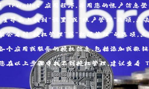 要找到 TPWallet 的授权管理功能，您需要遵循以下步骤：

1. **登录 TPWallet**: 首先，确保您已经下载并安装了 TPWallet 应用程序，并用您的帐户信息登录。

2. **进入设置/账户管理**: 登录后，通常可以在应用的主界面上找到“设置”或“账户管理”选项，点击进入。

3. **查找授权管理**: 在设置或账户管理页面中，您可能会看到“授权管理”或“权限管理”的选项，点击进入。

4. **管理授权**: 在授权管理页面，您可以查看和管理各个应用或服务的授权信息，包括添加或撤销授权。

不同版本的 TPWallet 可能会有细微的界面差异，如果您在以上步骤中找不到授权管理，建议查看 TPWallet 的官方文档或支持页面，获取具体的操作指导。

如果有其他问题，欢迎继续提问！