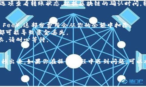 要将火币链的币转出 tpwallet（TP钱包），请按照以下步骤进行：

### 步骤一：打开 TP 钱包
首先，确保你已经下载并安装了 TP 钱包，并且成功创建了钱包账户。如果还没有账户，你需要先创建一个。打开 TP 钱包，输入你的密码解锁钱包。

### 步骤二：选择火币链
在钱包主界面，点击进入“资产”或“币种”选项。找到火币链（Huobi Chain）相关的币种，比如 HT（火币Token）或其他在火币链上的代币。选择你希望转出的币种。

### 步骤三：点击转出
在所选币种的选项中，找到“转出”或“发送”的按钮。点击后，将会进入转账界面。在这个界面上，你需要输入转账的相关信息。

### 步骤四：输入接收地址
在转账界面，你需要输入接收方的钱包地址。确保此地址是正确的，因为转账后，币将无法恢复。你可以复制并粘贴接收地址，也可以通过二维码扫描的方式输入。

### 步骤五：输入转账金额
接下来，输入你要转出的金额。确保留意钱包中可用余额，以免条件不足而无法完成转账。

### 步骤六：确认转账
在确认转账信息后，再次核对接收地址和转账金额是否无误。这一步非常重要，确保没有错误后，点击“确认”进行转账。

### 步骤七：输入密码或二次验证
为了保障安全，TP 钱包可能要求你输入密码或进行二次验证（如指纹、Face ID等），确保只有你本人可以进行这笔操作。输入后点击确认。

### 步骤八：查看转账状态
转账提交后，你可以在 TP 钱包中的“交易记录”或“历史”选项查看转账状态。根据区块链的确认时间，转账可能需要一些时间才能完成。

### 注意事项
1. **网络费用**：在转账时，请确保你了解网络费用（Gas Fee），这部分费用会从你的余额中扣除。
2. **地址错误**：发送前请再次确认接收地址，任何错误都可能导致资金丢失。
3. **网络拥堵**：在高峰期，转账的确认时间可能会被延长，请耐心等待。

### 结语
遵循以上步骤，你就可以顺利将火币链的币从 TP 钱包转移出去。如果你在操作过程中遇到问题，可以参考 TP 钱包的官方帮助文档或客服渠道，获取更多帮助。

希望这篇文章能够帮助你开启顺利的数字货币管理旅程！