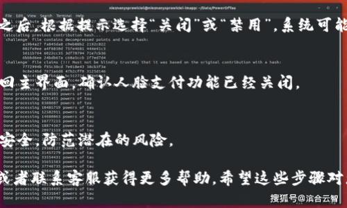 在TPWallet中关闭人脸支付的步骤可能因版本不同而有所不同，以下是一般性的方法，供您参考：

步骤一：打开TPWallet应用
首先，确保您已经在手机上安装并打开了TPWallet应用。登入您的账户，进入主界面。

步骤二：进入设置
在主界面，找到“设置”选项，通常这个选项可能在右上角的菜单中，或者在底部导航栏中。点击进入设置页面。

步骤三：找到支付设置
在设置菜单中，寻找与支付相关的选项。可能会有一个叫“支付安全”或“支付设置”的区域，进入这个区域。

步骤四：关闭人脸支付
在支付设置中，您应该能找到“人脸支付”功能的选项。点击进入之后，根据提示选择“关闭”或“禁用”。系统可能会要求您输入密码或进行其他身份验证，以确保操作的安全性。

步骤五：确认设置
完成以上步骤后，系统通常会提示您设置已更改。您可以重新返回主界面，确认人脸支付功能已经关闭。

步骤六：安全检查
建议在关闭人脸支付后，重新检查其它支付设置，确保您的账户安全，防范潜在的风险。

如果您在过程中遇到任何问题，可以查看TPWallet的帮助中心或者联系客服获得更多帮助。希望这些步骤对您有帮助！