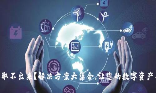 以太坊钱包取不出来？解决方案大集合，让您的数字资产不再“失联”！