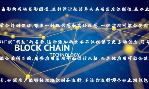 以太坊钱包应用的图标通常具有一些明显的特征，以便用户能够快速识别。在这里，我们可以讨论一些常见的设计元素，然而请注意，由于应用的多样性，图标可能因不同开发者而异。

### 以太坊钱包应用图标的设计元素

1. 以太坊LOGO的使用
许多以太坊钱包应用会在图标中使用以太坊的标志性LOGO - 一个由两个相对的三角形构成的菱形图案。这种设计既简单又具有高度识别性，是以太坊平台的象征。通常，这个LOGO会包含在一个圆形或方形的背景中，以增强视觉效果。

2. 颜色的选择
以太坊的标志颜色通常是“以太坊蓝”（#3C3C3D）和白色。这种颜色组合在设计中通常会得到保留，带来一种现代感和高科技感。一些应用可能会使用渐变效果，结合多种蓝色调，来吸引用户的眼球。

3. 应用名称或简写
某些以太坊钱包应用的图标可能会在LOGO下方或旁边标注应用名称的简写，例如“ETH”或“钱包”的名称。这种添加的文本不仅提供了更多的信息，还帮助用户在设备上辨识和选择应用。

4. 设计风格的多样性
尽管很多以太坊钱包应用都会遵循上述特征，但随着设计潮流的变化，图标风格也可能会有所不同。有些应用采用平面设计风格，而其他应用可能会使用更加立体和细致的效果。这些设计风格的差异可以传达出品牌的个性和市场定位。

### 结论

为了确保图标既美观又实用，设计师在创建以太坊钱包应用后，需要仔细考虑这些元素，以便用户能够轻松地识别和选择。不论你选择哪个以太坊钱包应用，通常都可以通过识别这些设计特征，来判断它的可信度和功能。