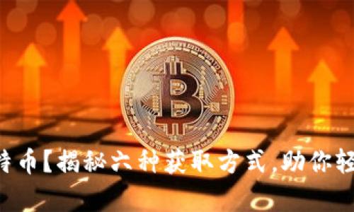 钱包怎么获得比特币？揭秘六种获取方式，助你轻松拥有数字资产！
