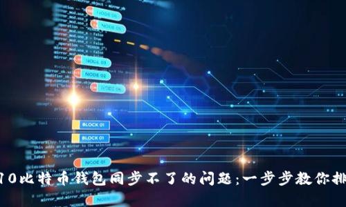 解决Win10比特币钱包同步不了的问题：一步步教你排查与修复