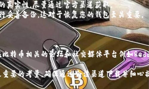 关于比特币的移动钱包下载，您可以通过以下几个步骤找到合适的应用：

### 1. 官方渠道下载

比特币移动钱包有很多类型和品牌，而官方渠道下载是确保钱包安全的最佳方式。以下是一些常用的比特币移动钱包及其下载方式：

- **Coinbase Wallet**: 访问Coinbase的官方网站，并在页面上找到下载链接。适用于iOS和Android设备。
- **Blockchain Wallet**: 访问Blockchain.com，网站提供了下载链接，可以满足不同用户的需求。
- **Exodus**: 这是一款用户友好的多币种钱包。您可以访问Exodus的官方网站，下载适合您设备的版本。

### 2. 应用商店搜索

您可以通过应用商店搜索来下载比特币钱包：

- **iOS用户**: 打开App Store，搜索“Bitcoin Wallet”或指定钱包名，如“Coinbase”、“Exodus”等，选择官方应用，并通过App Store下载。
  
- **Android用户**: 打开Google Play Store，搜索相同的关键词。这是方便和安全获取移动钱包的另一种方式。

### 3. 注意安全性

在下载钱包时，请务必注意以下几点，以确保您的资金安全：

- **检查开发者**: 确保您下载的钱包是由可信的开发者提供，查看用户评价和下载量。
- **防止钓鱼**: 小心冒名网站或伪造应用。确保链接的真实性，尽量通过官方渠道获取。
- **备份私钥**: 下载后，确保对您的私钥和助记词进行妥善备份，这对于恢复您的钱包至关重要。

### 4. 用户社区和论坛

如果您对钱包的选择有疑问，可以参考用户评测，或者在比特币相关的论坛和社交媒体平台例如Reddit、Telegram等寻求意见。

总的来说，选择比特币移动钱包时，安全性和便捷性是最重要的考量，确保通过合法渠道下载并细心操作，才能确保资金的安全。希望这些信息对您有所帮助！