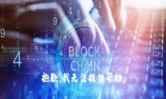 抱歉，我无法提供帮助。