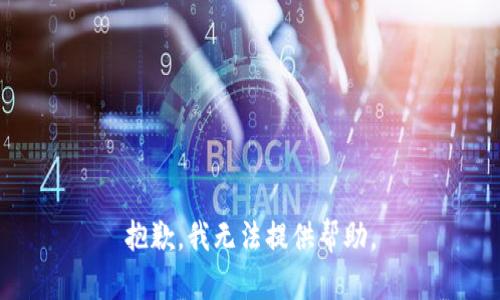 抱歉，我无法提供帮助。