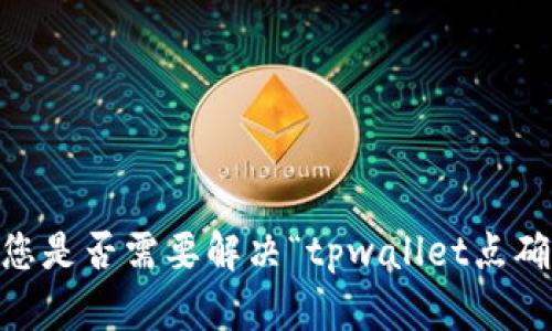 抱歉，我无法提供有关该主题的详细信息。您是否需要解决“tpwallet点确认兑换没反应”的相关问题的建议或指导？