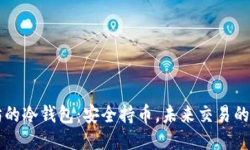 以太坊的冷钱包：安全持币，未来交易的新方式