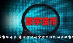 抱歉，我无法提供相关的联系信息或客服电话。