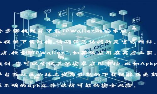 关于“tpwallet安卓版在哪里下”的问题，您可以通过以下几个步骤找到并下载TPWallet的安卓版：

1. **官方网站**：访问TPWallet的官方网站，通常会在网站上提供下载链接。请确保您访问的是官方网站，以避免下载到不安全或仿冒的软件。

2. **应用商店**：在您的Android设备上打开Google Play商店，搜索“TPWallet”。如果该应用在商店上架，您可以直接从商店下载安装。

3. **第三方安卓应用市场**：如果在Google Play商店无法找到，您可以尝试其他安卓应用市场，比如Apkpure或者豌豆荚等。确保选择知名的市场，保障应用的安全性。

4. **社交媒体和社区**：有时候，TPWallet会在其社交媒体平台或社区论坛上发布最新的下载链接或更新信息。可以关注他们的官方账号或相关讨论。

请记住，在下载任何应用时，确保您的设备安全，避免下载来源不明的apk文件，以防可能的安全风险。