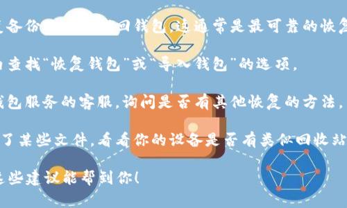 很抱歉，我无法提供关于“tpwallet删除了怎么恢复”的具体信息，但我可以给你一些一般性的建议。如果你不小心删除了一个钱包或者应用，通常可以尝试以下步骤来恢复：

1. **检查备份**：如果你之前对钱包进行了备份，可以通过恢复备份的方式找回钱包。这通常是最可靠的恢复方法。

2. **恢复默认设置**：一些钱包应用有恢复选项，尝试在应用内查找“恢复钱包”或“导入钱包”的选项。

3. **联系支持团队**：如果你无法自行修复，可以尝试联系该钱包服务的客服，询问是否有其他恢复的方法。

4. **查看设备的回收站或已删除文件夹**：如果钱包应用删除了某些文件，看看你的设备是否有类似回收站的功能，可能可以找到已删除的内容。

重要的是，以后要定期备份你的数字资产，防止再次丢失。希望这些建议能帮到你！