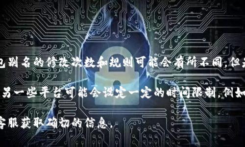 USDT钱包别名通常是与用户识别和账户安全相关的重要信息。不同的数字货币平台对于钱包别名的修改次数和规则可能会有所不同。但是，一般来说，修改机会是有限的，以防止用户频繁更改信息，以提高安全性和稳定性。

具体来说，有些平台可能允许用户在注册后的初期阶段修改别名，一旦确认就无法再更改；而另一些平台可能会设定一定的时间限制，例如每隔几个月才能改一次。在某些情况下，用户可能需要通过身份验证或安全认证来进行修改。

为了准确了解你的USDT钱包别名的修改机会，建议你查看所用钱包平台的官方文档或联系客服获取确切的信息。