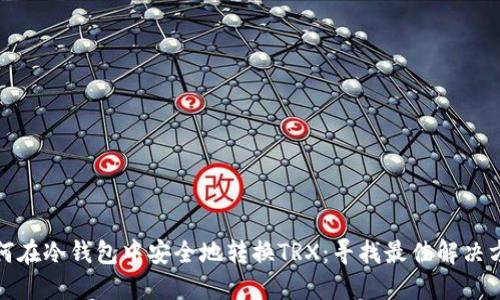 如何在冷钱包中安全地转换TRX：寻找最佳解决方案