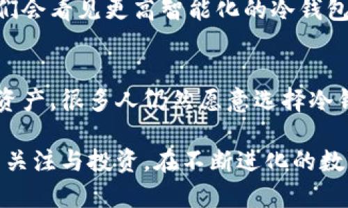 比特币存储方式中，冷钱包是一种重要的选择。冷钱包的意义在于其与互联网隔离，这使得它成为存储比特币等加密货币的安全方式。下面我们探讨冷钱包的类型、使用方法以及其在比特币存储中的重要性。

什么是冷钱包？
冷钱包（Cold Wallet）是指一种不与互联网直接连接的存储方式。相比之下，热钱包（Hot Wallet）会连接互联网，便于用户随时交易，但其安全性较低。冷钱包的设计旨在保护用户的数字资产，防止黑客入侵和网络攻击。

冷钱包的类型
冷钱包主要有以下几种类型：

ul
    listrong硬件钱包/strong：这是一种专门的设备，比如Ledger、Trezor等，用户可以将比特币和其他加密资产存储在设备中。它们内部有私钥的生成与存储，用户签名交易时不需要将私钥暴露给互联网。/li
    listrong纸钱包/strong：纸钱包是将比特币的公钥和私钥打印在纸上的一种存储方式。虽然简便，但纸张易损，丢失或损坏都会导致资产的丢失。/li
    listrong离线计算机/strong：这种方式是将计算机完全脱离网络用于生成和存储比特币私钥。这是一种较为复杂但安全性极高的方法。/li
/ul

如何使用冷钱包存储比特币？
使用冷钱包存储比特币需要经过几个步骤：

ol
    listrong选择合适的冷钱包/strong：根据个人需求选择硬件钱包、纸钱包或离线计算机等。/li
    listrong生成私钥和公钥/strong：在冷钱包中生成比特币地址，妥善保存生成的私钥，不要与他人分享。/li
    listrong转账比特币到冷钱包地址/strong：通过符合钱包要求的方式将你的比特币从其他钱包转移到冷钱包地址中。/li
    listrong确保备份和安全/strong：备份私钥和公钥，存放在安全的地方，防止丢失。/li
/ol

冷钱包 vs 热钱包：安全与便利
在讨论冷钱包与热钱包时，安全性与便利性总是成为两者之间的明显对比。冷钱包的安全性无疑更高，因为它不被互联网攻击所影响，但这也导致了交易的便利性降低。
热钱包能够即时进行交易，方便快捷，非常适合频繁交易的用户。但这种便利性也使得资产面临着被盗的风险。因此，选择适合自己的存储方式，会犹如设定个人的安全策略。

存储比特币的最佳实践
为了确保比特币资产的安全，我们可以遵循以下最佳实践：

ul
    listrong多重签名/strong：使用多重签名钱包，可以为你的资产设置多个密钥，只有在所有密钥共同签名之后才能完成交易。/li
    listrong离线备份/strong：确保有离线的备份文件，尤其重要的是将私钥保存在安全的环境中，比如加密USB驱动器。/li
    listrong定期检查资产/strong：保持定期检查自己的比特币资产，确认没有被转移或损失。/li
/ul

冷钱包的未来发展
随着加密货币的普及，冷钱包的安全性和使用便捷性都将持续受到关注。未来可能会出现更多与用户体验相关的创新，比如用生物识别技术（如指纹或面部识别）来增强安全性。
虽然冷钱包的技术在不断演进，但其核心使命始终不变：为用户提供安全的比特币存储解决方案。随着更多的教育和良好的使用习惯，被动保护资产的方式将愈发重要。

在未来的加密货币市场上，如何平衡安全性与便利性将是冷钱包制造商需要面对的挑战。也许在不久的将来，我们会看见更高智能化的冷钱包，结合强化的网络安全技术，将资产安全这一问题解决得更彻底。

总结
冷钱包作为存储比特币的一种安全方式，扮演着不可或缺的角色。尽管有其使用不便的一面，但为了保护个人的资产，很多人仍然愿意选择冷钱包进行存储。通过理解其工作原理、类型及最佳实践，我们能够更好的应对cryptocurrency市场的挑战与机遇。

回过头来说，这…真的很重要吗？是的，对于每一个拥有比特币或其他加密资产的用户来说，冷钱包绝对值得你的关注与投资。在不断进化的数字货币环境中，我们必须时刻保持警觉，确保资产的安全。