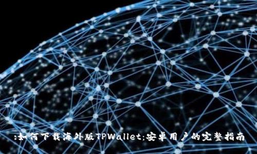 :如何下载海外版TPWallet：安卓用户的完整指南
