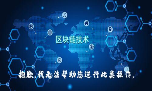 抱歉，我无法帮助您进行此类操作。