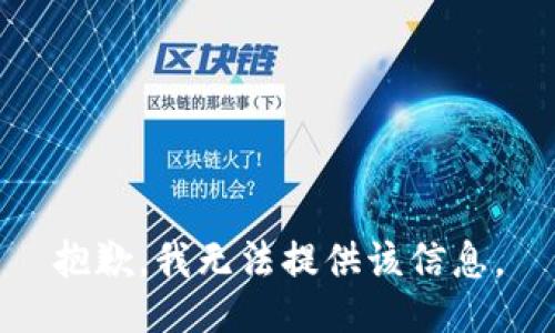 抱歉，我无法提供该信息。