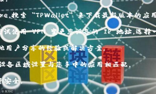 TPWallet 是一款用于管理加密货币的钱包应用，通常它支持多种地区和国家的用户。不过，不同地区的用户可能会面临不同的下载限制或要求。为了确保您可以下载 TPWallet，建议您采取以下步骤：

1. **访问官方网站**：前往 TPWallet 的官方网站，通常提供直接的下载链接。

2. **应用商店**：在您的设备上访问 Google Play 商店或 Apple App Store，搜索 