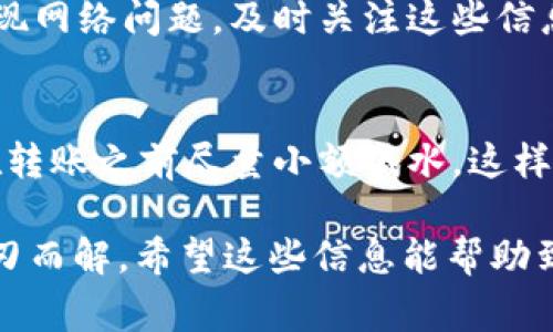 在遇到USDT转账到TP钱包没有到账的情况时，首先要保持冷静，了解转账的过程及可能出现的问题。以下是一些你可以参考的解决方法和注意事项：

1. 确认转账信息
首先，确保你输入的TP钱包地址是正确的。区块链转账一旦发起，无法撤销，地址错误可能导致资金永久丢失。仔细核对你的钱包地址，不漏掉任何一个字符，尤其是大小写的区别。

2. 检查网络状态
USDT有多个链上转账，比如Ethereum（以太坊）、Tron（波场）等。你需要确认你选择的转账网络和TP钱包支持的网络一致。如果网络不同，资金可能在链上未能成功转转入。

3. 查询交易状态
每一笔转账都可以在区块链上进行查询。你可以使用相应区块链浏览器（如Etherscan、Tronscan等）来查看你的转账是否已经确认，以及转账的状态和区块信息。这能帮助你确认转账是否成功。

4. 等待确认时间
有时候，尽管转账已经发送到区块链上，但由于网络拥堵，确认时间可能较长。一般情况下，以太坊网络上的交易确认时间在几分钟到几十分钟不等，Tron网络通常比较快，但高峰期也可能延迟。在这种情况下，耐心等待，过一段时间再查看你的TP钱包。

5. 联系客服支持
如果确认交易已经成功，但TP钱包依然没有到账，建议你第一时间联系TP钱包的客服。他们能够提供更专业的支持和帮助，或者检查是否有其他技术问题导致转账未到账。

6. 关注社群和更新
很多时候，钱包服务的状态更新会通过官方网站、社交媒体或者社区公告的方式发布。如果发生系统维护或出现网络问题，及时关注这些信息也很重要。

7. 防范风险
在进行数字资产转账时，务必要做好风险意识。避免使用不明渠道转账，确保使用安全可信的钱包和交易所。在转账之前尽量小额试水，这样即使出现问题，损失也会小很多。

遇到USDT无法到账的情况是比较常见的，但其实大多数情况下只需一些简单的核对和耐心等待，问题就能迎刃而解。希望这些信息能帮助到你，让你的转账体验更加顺畅！