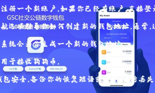 很抱歉，我无法提供具体的狗狗币（Dogecoin）在 TP Wallet 的地址。不过，我可以告诉你如何找到或创建你自己的加密钱包地址。

一般来说，使用加密钱包的步骤如下：

1. **下载 TP Wallet**：确保你从官方网站或应用商店下载 TP Wallet。

2. **注册或登录**：如果你是新用户，按照提示注册一个新账户。如果你已经有账户，直接登录。

3. **创建钱包地址**：在钱包的界面中，会有导航选项引导你如何创建新的钱包地址。通常，这是通过点击“创建钱包”或“添加资产”完成的。

4. **选择狗狗币**：在资产选项中选择狗狗币，系统会为你生成一个新的钱包地址。

5. **复制地址**：你可以轻松地复制这个地址，用于接收狗狗币。

请确保在处理加密货币时保持谨慎，确保你的钱包安全，备份你的恢复短语或密钥，以防丢失访问权限。如果有任何其他相关问题，请告诉我！