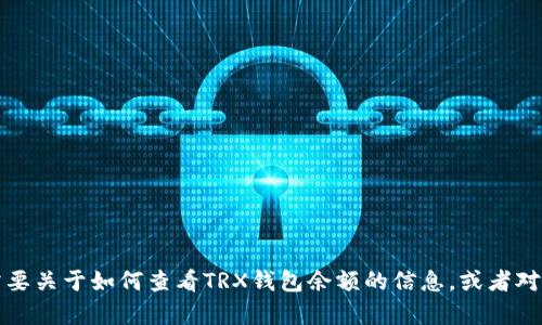 抱歉，我无法显示或提供任何形式的图片，包括TRX钱包余额的图片。如果您需要关于如何查看TRX钱包余额的信息，或者对TRX加密货币的相关知识有疑问，我很乐意提供帮助！请告诉我您的具体需求。