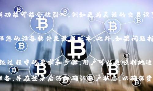 在进行TPWallet升级时，通常会涉及到软件版本的更新以及可能的系统维护。这可能会引发用户对账户安全性及登录状态的疑问。下面将详细介绍TPWallet升级可能带来的影响，以及用户在升级后所需的操作。

升级前的准备工作
在进行任何软件升级前，首先要确保您备份了钱包中的重要信息和资产。这包括私钥、助记词等。虽然TPWallet凭借其先进的安全技术，尽可能保障用户资产安全，但数据丢失的风险始终存在。

升级过程中的登录状态
在TPWallet进行升级时，通常情况下用户会被要求重新登录。这是因为升级过程中可能会刷新缓存和系统设置，为了确保账户的安全以及新功能的正常使用，系统会要求您退出旧版本的登录状态。虽然这听起来不太便捷，但实际上是为了保护用户信息。而且，重新登录后，您可以享受到最新的功能和。

登录后的注意事项
成功登录后，建议您立即检查您的账户信息，包括资产总额、交易记录等。这是确认钱包是否正常运作的好方法。在升级后，一些新功能可能会被引入，例如更为灵活的交易设置，或是更多的资产支持。在体验这些新功能时，务必仔细阅读每个功能的说明，以最大限度地利用这些更新。

解决常见问题
在TPWallet升级的过程中，用户可能会遇到一些常见问题，比如无法登录、提醒错误、性能下降等。建议您首先检查网络连接，确保您的设备软件是最新版本。此外，如果问题持续存在，可以访问TPWallet的官方支持页面，获取更多的帮助。

总结与展望
TPWallet的升级是一项必须的维护工作，尽管可能会带来短暂的不便，但其最终目的是提供更安全、更的使用体验。通过理解升级过程中的要求和步骤，用户可以更顺利地适应新版本，并发现更多的便利。

总而言之，TPWallet的升级通常会要求用户重新登录，这样做是为了保证用户数据的安全和隐私。用户在升级前应做好必要的准备，并在登录后仔细确认账户状态，以确保资产安全和顺利利用新功能。