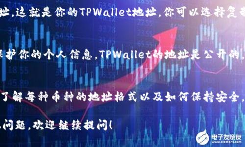 在TPWallet中查看地址的步骤相对简单，但需要注意的是，不同的操作平台或版本可能会稍有不同。以下是一般情况下查看TPWallet地址的步骤：

打开TPWallet应用
首先，你需要确保已经下载并安装了TPWallet应用程序。打开应用后，你会看到主界面，其中显示了你的资产和相关功能。

查看钱包地址
在主界面上，通常会有一个“钱包”或“资产”选项。点击进入后，你可以看到自己持有的不同类型的数字货币。如果你的TPWallet中已经有钱包地址，应该会在相应币种上显示一个“接收”或“地址”按钮。

选择币种
根据你想要查看的具体币种，选择相应的选项。例如，如果你想要查看ETH的地址，就点击“以太坊”对应的选项。这样，你可以获得该币种的专属地址。

获取地址
点击“接收”或“地址”按钮后，你会看到一个二维码和一串字母数字组合的地址。这就是你的TPWallet地址。你可以选择复制地址，或者直接用手机扫描二维码进行转账。

保持地址安全
在分享地址或者进行转账之前，一定要确保你分享的是正确的地址，并谨慎保护你的个人信息。TPWallet的地址是公开的，但你的私钥和恢复助记词一定要妥善保管，以防止资产被盗。

总结
查看TPWallet地址的过程其实很简单，关键在于找到正确的操作区域。此外，了解每种币种的地址格式以及如何保持安全，对你管理数字资产是非常重要的。

希望这些信息能够帮助你顺利查看和管理TPWallet中的地址。如果还有其他问题，欢迎继续提问！