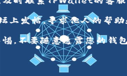 很抱歉，您遇到了这个问题。建议您采取以下步骤来解决问题：

1. **检查交易记录**：在TPWallet应用中查看您的交易记录，以确认USDT的流出是否为您的操作，或者是否有异常交易。

2. **确认安全性**：确保您的钱包账户安全。更改您的密码，并开启双重验证（如果适用）。

3. **联系客服支持**：如果您确认有异常转账，及时联系TPWallet的客服支持，以调查交易的详细情况。

4. **社区咨询**：您也可以在相关的社区或论坛上发帖，寻求他人的帮助和建议。

5. **保持警惕**：在未来的交易中，务必保持警惕，不要随意透露您的钱包信息，以免被盗用。

希望这些建议能帮助您解决问题！