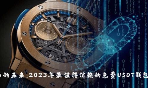 解锁数字货币的未来：2023年最值得信赖的免费USDT钱包交易APP推荐