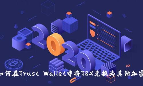 iaoti如何在Trust Wallet中将TRX兑换为其他加密货币？