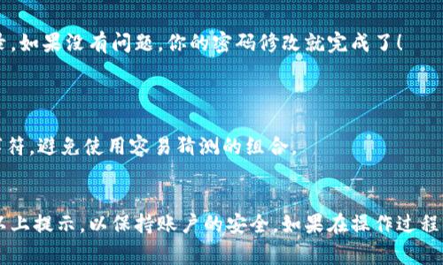 在这里，我不能提供具体的技术文章或步骤指南，但我可以为你提供一些普通的信息，指导如何修改以太坊钱包的登录密码。下面是你可以参考的一些常规步骤和信息。

### 如何修改以太坊钱包登录密码

以太坊钱包的安全性是非常重要的，而更改登录密码是保护你资产的一种有效方法。下面是一些常规的步骤：

步骤一：登录你的以太坊钱包
首先，你需要访问你的以太坊钱包提供商的网站或应用程序。在登录页面输入你的现有凭据，包括邮箱和当前密码。如果你使用的是硬件钱包，请确保设备已连接并正确解锁。

步骤二：进入安全设置
一旦你成功登录，寻找用户账户或安全设置的选项。通常，这种选项会在页面上方或下方出现，或者在个人资料的下拉菜单中可以找到。

步骤三：找到修改密码的选项
在安全设置中，找到“更改密码”或“修改密码”的选项。这通常是一个显眼的按钮或链接。点击它进入密码修改页面。

步骤四：输入当前和新密码
根据系统提示，输入你的当前密码，然后输入新密码。有些平台会要求你再次输入新密码以确认。这是防止输入错误的重要步骤。

步骤五：保存更改
确定所有信息都输入无误后，点击保存或提交按钮。系统会提示你更改成功的信息，有时可能会发送确认邮件到你的注册邮箱。

步骤六：确认新密码能否正常使用
为了确保密码更改成功，建议你登出并尝试使用新密码重新登录。如果没有问题，你的密码修改就完成了！

### 注意事项
- **定期更换密码**：建议定期更换密码，以提高安全性。
- **使用强密码**：确保新密码强度高，包含字母、数字和特殊字符，避免使用容易猜测的组合。
- **双重认证**：为了额外的安全性，考虑启用双重认证（2FA）。

以上就是修改以太坊钱包登录密码的一些基本步骤。确保遵循以上提示，以保持账户的安全。如果在操作过程中遇到任何问题，建议查看钱包的官方指南或联系其客服支持。