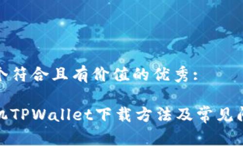 思考一个符合且有价值的优秀:

安卓手机TPWallet下载方法及常见问题攻略