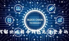 : 如何解决比特币钱包无法登录的问题？