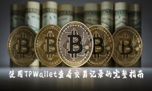 使用TPWallet查看交易记录的完整指南