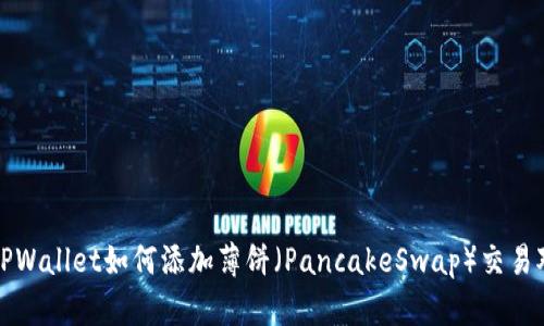 最新版本TPWallet如何添加薄饼（PancakeSwap）交易对详细指南